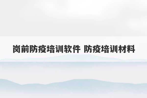 岗前防疫培训软件 防疫培训材料