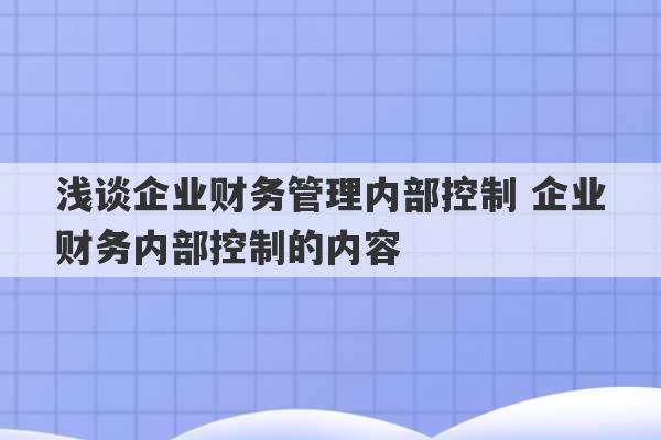 浅谈企业财务管理内部控制 企业财务内部控制的内容