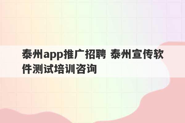 泰州app推广招聘 泰州宣传软件测试培训咨询