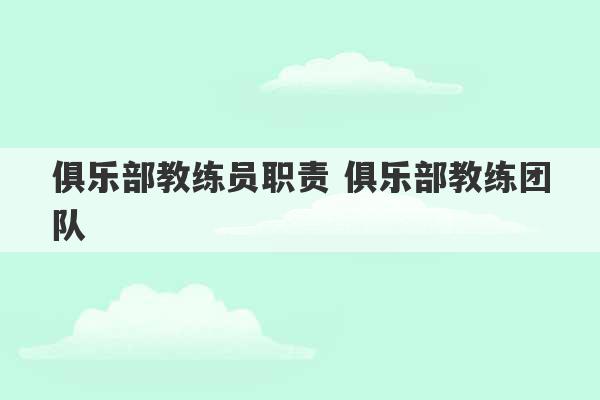 俱乐部教练员职责 俱乐部教练团队