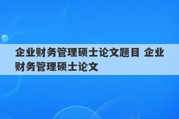 企业财务管理硕士论文题目 企业财务管理硕士论文