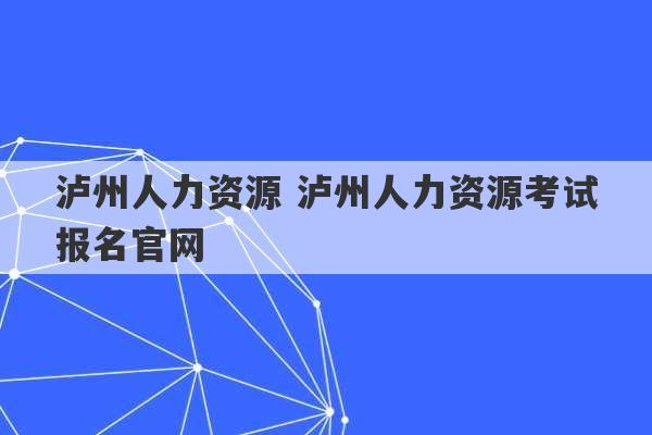 泸州人力资源 泸州人力资源考试报名官网