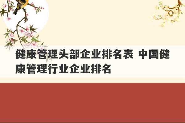 健康管理头部企业排名表 中国健康管理行业企业排名