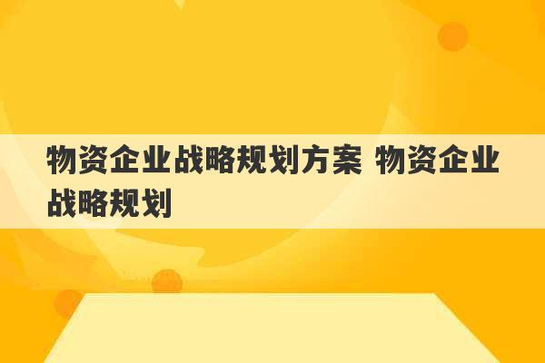 物资企业战略规划方案 物资企业战略规划