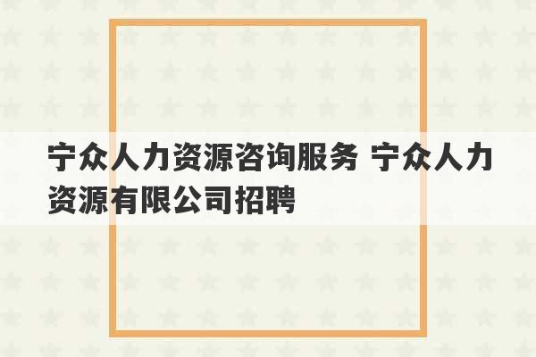 宁众人力资源咨询服务 宁众人力资源有限公司招聘