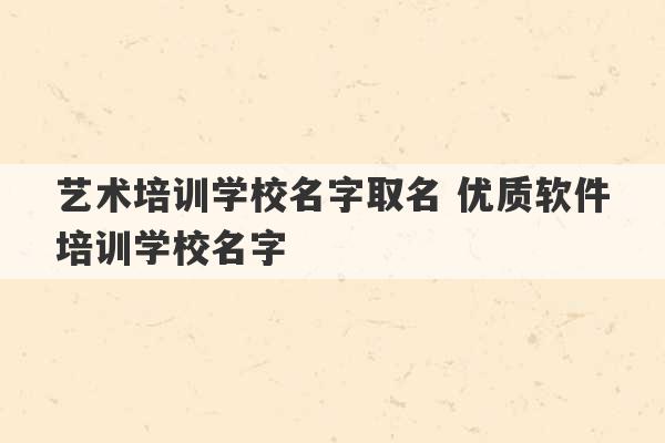 艺术培训学校名字取名 优质软件培训学校名字