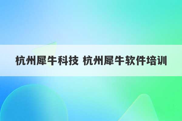 杭州犀牛科技 杭州犀牛软件培训