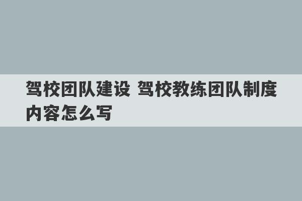 驾校团队建设 驾校教练团队制度内容怎么写