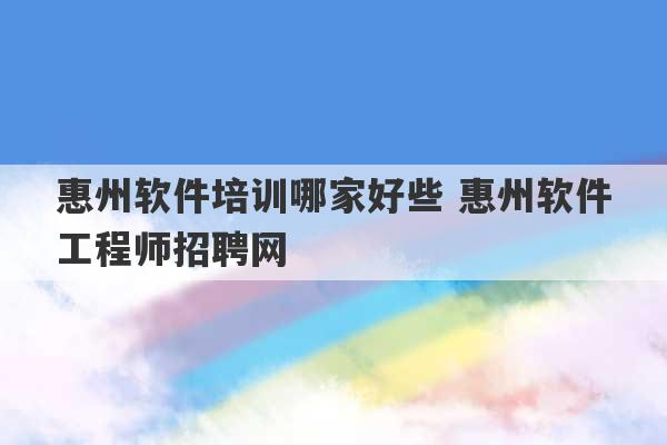 惠州软件培训哪家好些 惠州软件工程师招聘网