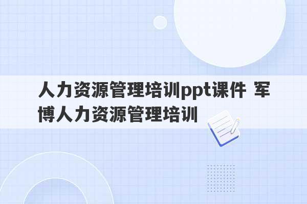 人力资源管理培训ppt课件 军博人力资源管理培训