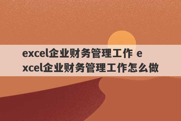 excel企业财务管理工作 excel企业财务管理工作怎么做