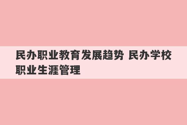 民办职业教育发展趋势 民办学校职业生涯管理