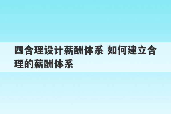 四合理设计薪酬体系 如何建立合理的薪酬体系