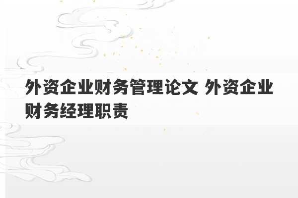 外资企业财务管理论文 外资企业财务经理职责