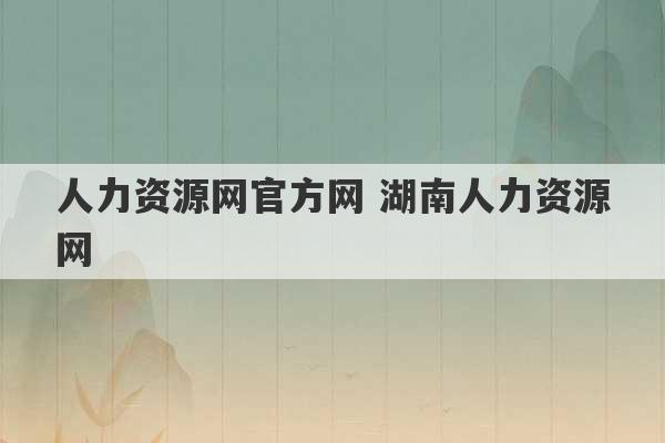 人力资源网官方网 湖南人力资源网