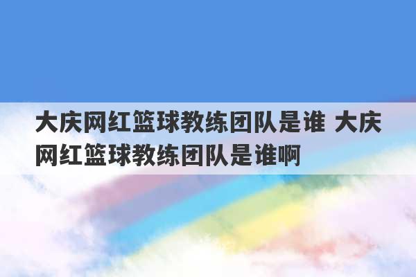 大庆网红篮球教练团队是谁 大庆网红篮球教练团队是谁啊