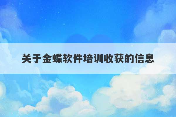 关于金蝶软件培训收获的信息