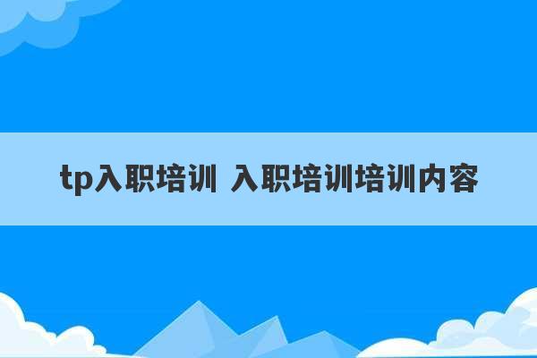 tp入职培训 入职培训培训内容