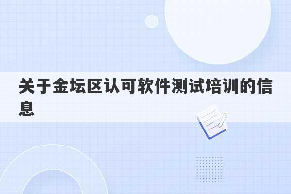 关于金坛区认可软件测试培训的信息