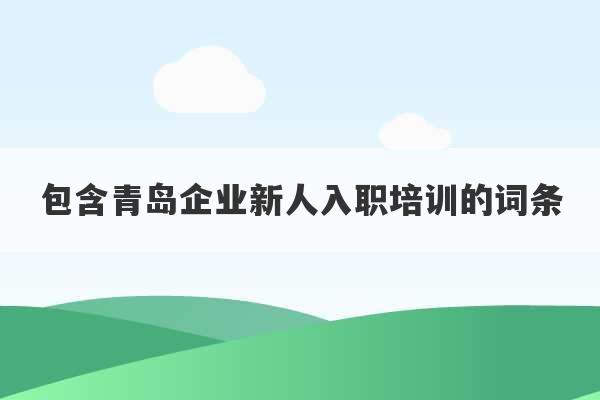 包含青岛企业新人入职培训的词条