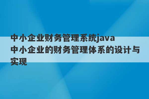 中小企业财务管理系统java 中小企业的财务管理体系的设计与实现