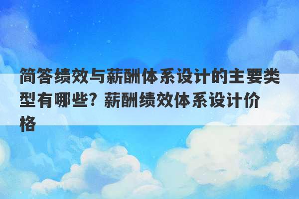 简答绩效与薪酬体系设计的主要类型有哪些? 薪酬绩效体系设计价格