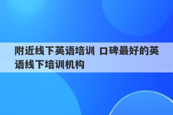 附近线下英语培训 口碑最好的英语线下培训机构