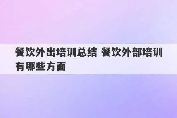 餐饮外出培训总结 餐饮外部培训有哪些方面