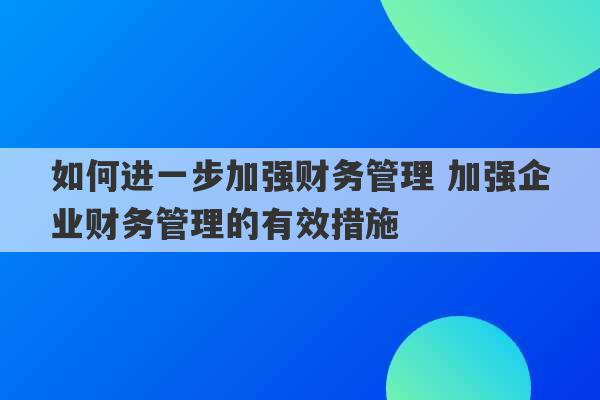 如何进一步加强财务管理 加强企业财务管理的有效措施