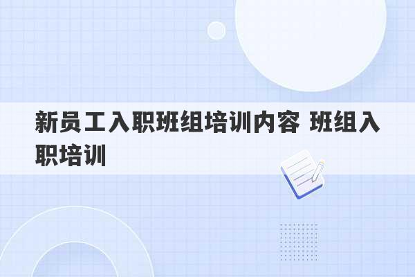 新员工入职班组培训内容 班组入职培训