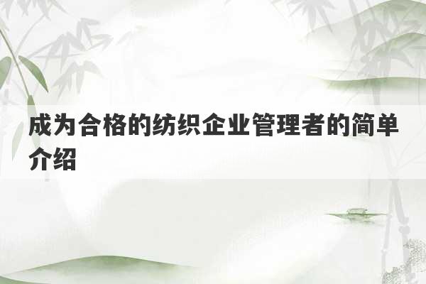 成为合格的纺织企业管理者的简单介绍