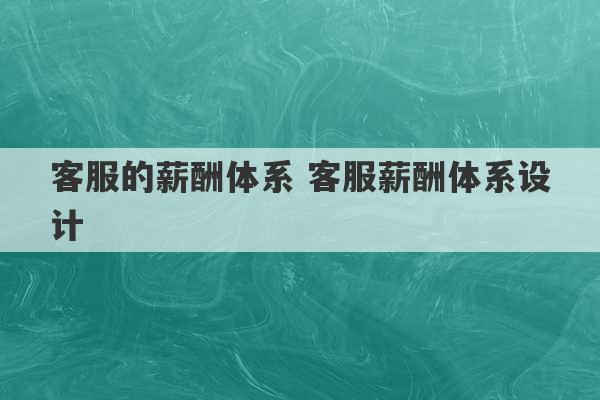 客服的薪酬体系 客服薪酬体系设计