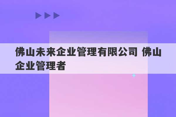 佛山未来企业管理有限公司 佛山企业管理者