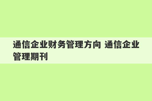 通信企业财务管理方向 通信企业管理期刊