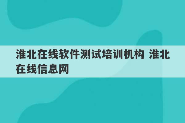 淮北在线软件测试培训机构 淮北在线信息网