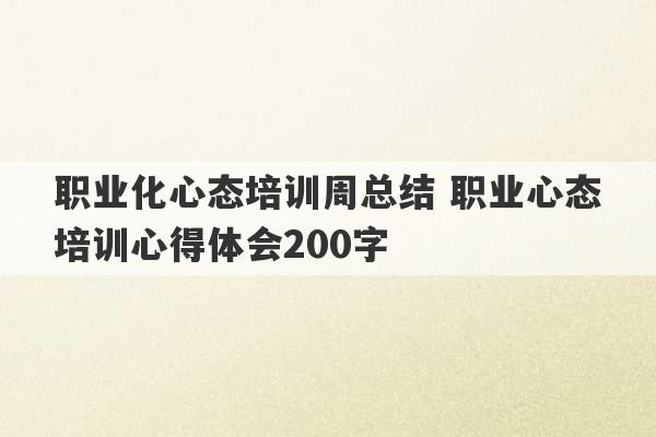 职业化心态培训周总结 职业心态培训心得体会200字