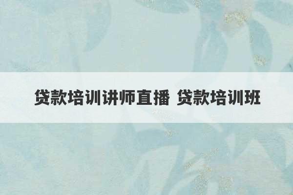 贷款培训讲师直播 贷款培训班