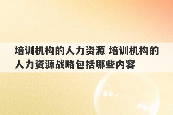 培训机构的人力资源 培训机构的人力资源战略包括哪些内容