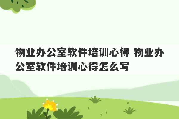 物业办公室软件培训心得 物业办公室软件培训心得怎么写