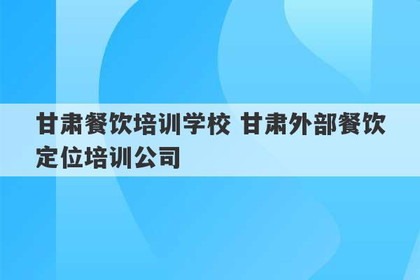 甘肃餐饮培训学校 甘肃外部餐饮定位培训公司