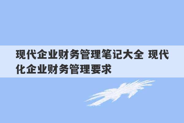 现代企业财务管理笔记大全 现代化企业财务管理要求