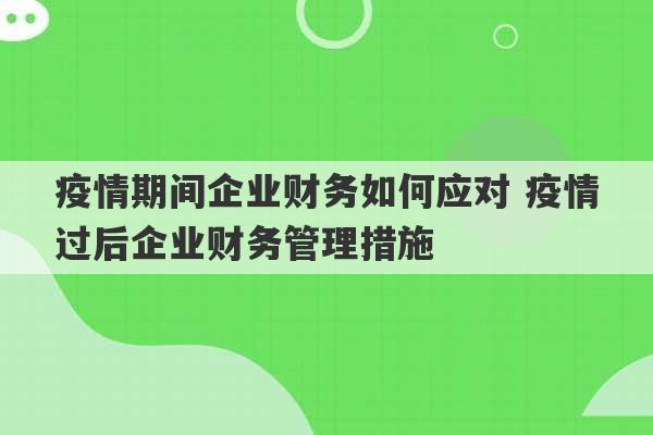 疫情期间企业财务如何应对 疫情过后企业财务管理措施