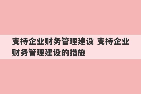 支持企业财务管理建设 支持企业财务管理建设的措施