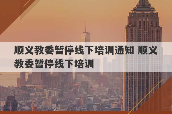 顺义教委暂停线下培训通知 顺义教委暂停线下培训