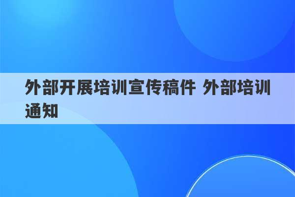 外部开展培训宣传稿件 外部培训通知