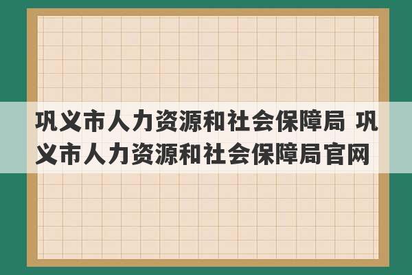 巩义市人力资源和社会保障局 巩义市人力资源和社会保障局官网