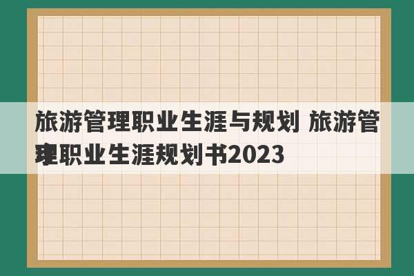 旅游管理职业生涯与规划 旅游管理职业生涯规划书2023
字