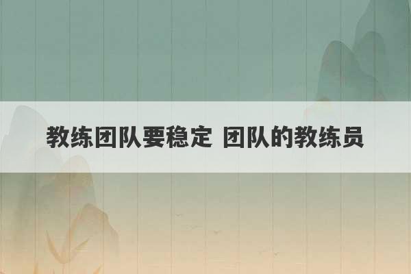 教练团队要稳定 团队的教练员