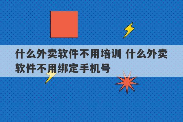 什么外卖软件不用培训 什么外卖软件不用绑定手机号