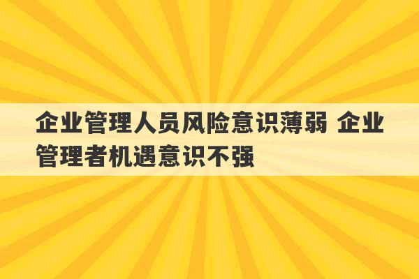 企业管理人员风险意识薄弱 企业管理者机遇意识不强